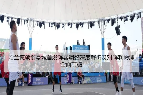 哈兰德领衔曼城首发阵容调整深度解析及对阵利物浦全面前瞻