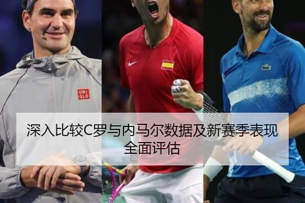 深入比较C罗与内马尔数据及新赛季表现全面评估 | Kaiyun